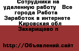 Сотрудники на удаленную работу - Все города Работа » Заработок в интернете   . Кировская обл.,Захарищево п.